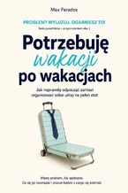 Okładka - Potrzebuję wakacji po wakacjach - Jak naprawdę odpocząć zamiast organizować sobie urlop na pełen etat - Max Paradox