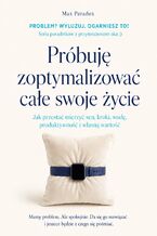 Okładka - Próbuję zoptymalizować całe swoje życie - Jak przestać mierzyć sen, kroki, wodę, produktywność i własną wartość - Max Paradox