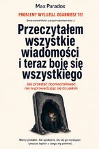 Okładka - Przeczytałem wszystkie wiadomości i teraz boję się wszystkiego - Jak przestać doomscrollować, nie wyprowadzając się do jaskini - Max Paradox