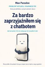 Okładka - Za bardzo zaprzyjaźniłem się z chatbotem - Jak korzystać z AI, nie zastępując nim wszystkich ludzi - Max Paradox