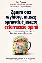 Okładka - Zanim coś wybiorę, muszę sprawdzić jeszcze czternaście opinii - Jak podejmować decyzje bez robienia doktoratu z każdej drobnostki - Max Paradox