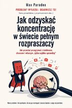 Okładka - Jak odzyskać koncentrację w świecie pełnym rozpraszaczy - Max Paradox