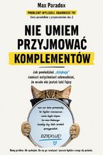 Okładka - Nie umiem przyjmować komplementów - Jak powiedzieć „dziękuję” zamiast natychmiast udowadniać, że wcale nie jesteś taki fajny - Max Paradox