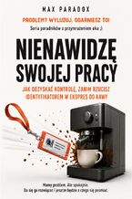 Okładka - Nienawidzę swojej pracy - Jak odzyskać kontrolę, zanim rzucisz identyfikatorem w ekspres do kawy - Max Paradox