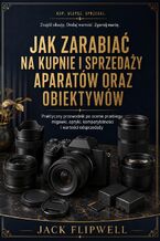 Okładka - Jak zarabiać na kupnie i sprzedaży aparatów oraz obiektywów - Praktyczny przewodnik po ocenie przebiegu migawki, optyki, kompatybilności i wartości odsprzedaży - Max Paradox