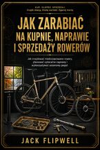 Jak zarabiać na kupnie, naprawie i sprzedaży rowerów - Jak znajdować niedoszacowane rowery, planować opłacalne naprawy i wykorzystywać sezonowy popyt