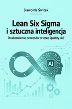 Okładka - Lean Six Sigma i sztuczna inteligencja. Doskonalenie procesów w erze Quality 4.0 - Sławomir Świtek