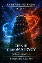 Okładka - SAGA CYBERJESTESTWA KSIĘGA 4 Cienie nanoMatrycy. Wydanie 4, rozszerzone - Skryptiusz Rdzenny