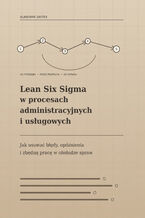 Okładka - Lean Six Sigma w procesach administracyjnych i usługowych. Jak usuwać błędy, opóźnienia i zbędną pracę w obsłudze spraw - Sławomir Świtek