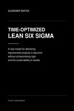 Okładka - Time-optimized Lean Six Sigma. A new model for delivering imporvement projects in less time without compromising rigor and sustainability of results - Sławomir Świtek