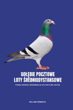 Okładka - GOŁĘBIE POCZTOWE – LOTY ŚREDNIODYSTANSOWE. Forma, energia i regeneracja w lotach 300–500 km - Willem Verbeeck
