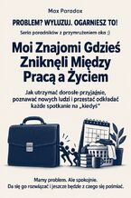 Okładka - Moi Znajomi Gdzieś Zniknęli Między Pracą a Życiem - Jak utrzymać dorosłe przyjaźnie, poznawać nowych ludzi i przestać odkładać każde spotkanie na „kiedyś” - Max Paradox
