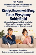 Okładka - Kiedyś Rozmawialiśmy. Teraz Wysyłamy Sobie Rolki - Jak odzyskać uwagę i bliskość w związku, kiedy telefony są zawsze pod ręką, a najdłuższa rozmowa dnia ma trzy emoji - Max Paradox