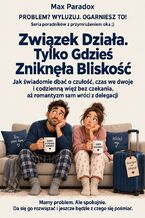 Okładka - Związek Działa. Tylko Gdzieś Zniknęła Bliskość - Jak świadomie dbać o czułość, czas we dwoje i codzienną więź bez czekania, aż romantyzm sam wróci z delegacji - Max Paradox