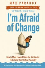 Okładka - I'm Afraid of Change - How to Move Forward When the Old Disaster Feels Safer Than the New Possibility - Max Paradox