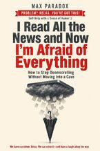 Okładka - I Read All the News and Now I'm Afraid of Everything - How to Stop Doomscrolling Without Moving Into a Cave - Max Paradox
