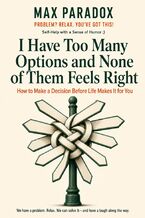 Okładka - I Have Too Many Options and None of Them Feels Right - How to Make a Decision Before Life Makes It for You - Max Paradox