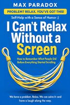 Okładka - I Can't Relax Without a Screen - How to Remember What People Did Before Everything Started Scrolling - Max Paradox