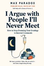 Okładka - I Argue with People I'll Never Meet - How to Stop Donating Your Evenings to Internet Comments - Max Paradox