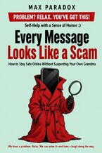 Okładka - Every Message Looks Like a Scam - How to Stay Safe Online Without Suspecting Your Own Grandma - Max Paradox