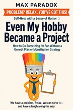 Okładka - Even My Hobby Became a Project - How to Do Something for Fun Without a Growth Plan or Monetization Strategy - Max Paradox