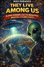 Okładka - They Live Among Us - Aliens, Humans, and the Beautiful Disaster of Planet Earth - Max Paradox