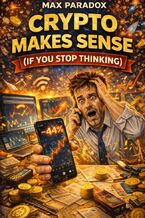 Okładka - Crypto Makes Sense (If You Stop Thinking) - Speculation, Screenshots, and the Financial Delusions We All Pretend Are Strategy - Max Paradox