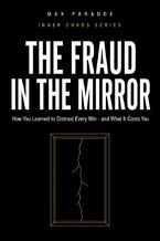 Okładka - The Fraud in the Mirror - How You Learned to Distrust Every Win - and What It Costs You - Max Paradox