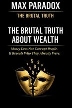 Okładka - The Brutal Truth About Wealth - Money Does Not Corrupt People. It Reveals Who They Already Were - Max Paradox