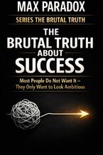 Okładka - The Brutal Truth About Success - Most People Do Not Want It - They Only Want to Look Ambitious - Max Paradox