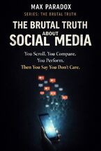 Okładka - The Brutal Truth About Social Media - You scroll. You compare. You perform. Then you say you don’t care - Max Paradox