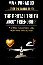 Okładka - The Brutal Truth About Friendship - Why Most Relationships Only Work When You Are Needed - Max Paradox