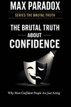 Okładka - The Brutal Truth About Confidence - Why Most “Confident” People Are Just Performing Certainty - Max Paradox