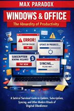 Windows & Office - The Absurdity of Productivity - A Satirical Survival Guide to Updates, Subscriptions, Syncing, and Other Modern Rituals of Digital Obedience