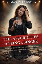 Okładka - The Absurdities of Being a Singer - A Tired, Honest, Uncomfortable Love Letter to a Voice That Never Does What You Ask - Max Paradox