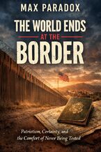 Okładka - The World Ends at the Border - Patriotism, Certainty, and the Comfort of Never Being Tested - Max Paradox