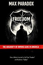 Okładka - The Absurdity of Owning Guns in America - How a Nation Learned to Call Fear “Freedom" and Readiness “Safety" - Max Paradox