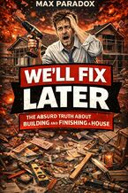 Okładka - We\'ll Fix It Later - The Absurd Truth About Building and Finishing a House - Max Paradox