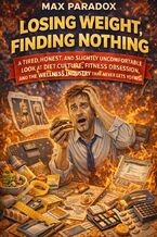 Okładka - Losing Weight, Finding Nothing - A Tired, Honest, and Slightly Uncomfortable Look at Diet Culture, Fitness Obsession, and the Wellness Industry That Never Lets You Finish - Max Paradox