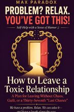 Okładka - How to Leave a Toxic Relationship - A Plan for Leaving Without Chaos, Guilt, or a Thirty-Seventh “Last Chance” - Max Paradox