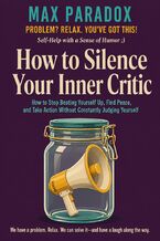 Okładka - How to Silence Your Inner Critic How to Stop Beating Yourself Up, Find Peace, and Take Action Without Constantly Judging Yourself - Max Paradox