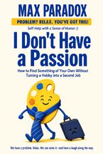 Okładka - I Don't Have a Passion - How to Find Something of Your Own Without Turning a Hobby into a Second Job - Max Paradox