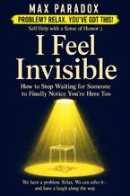 Okładka - I Feel Invisible - How to Stop Waiting for Someone to Finally Notice You're Here Too - Max Paradox