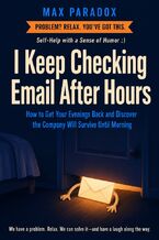 Okładka - I Keep Checking Email After Hours - How to Get Your Evenings Back and Discover the Company Will Survive Until Morning - Max Paradox