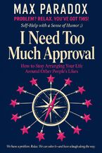 Okładka - I Need Too Much Approval - How to Stop Arranging Your Life Around Other People's Likes - Max Paradox