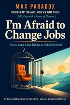 Okładka - I'm Afraid to Change Jobs - How to Leave a Safe Hell for an Unknown World - Max Paradox