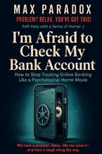 Okładka - I'm Afraid to Check My Bank Account - How to Stop Treating Online Banking Like a Psychological Horror Movie - Max Paradox