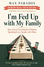 Okładka - I'm Fed Up with My Family - How to Love Your Relatives Without Spending Every Sunday with Them - Max Paradox