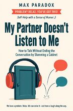 Okładka - My Partner Doesn't Listen to Me - How to Talk Without Ending the Conversation by Slamming a Cabinet - Max Paradox
