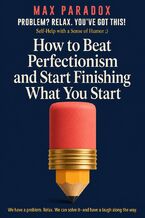 Okładka - How to Beat Perfectionism and Start Finishing What You Start - Max Paradox